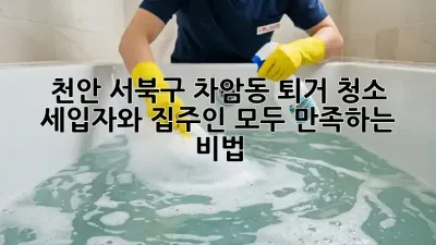 천안 서북구 차암동 퇴거 청소: 세입자와 집주인 모두 만족하는 비법!