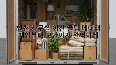 인천 사무실 이전 꿀팁🍯 데이터 백업부터 보안까지 완벽하게!