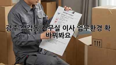 광주 삼각동 사무실 이사? 업무환경 확 바꿔봐요!