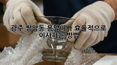 광주 쌍암동 용달이사, 효율적으로 이사하는 방법!